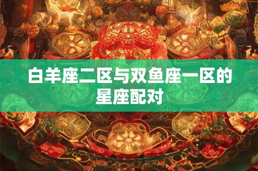 白羊座二区与双鱼座一区的星座配对