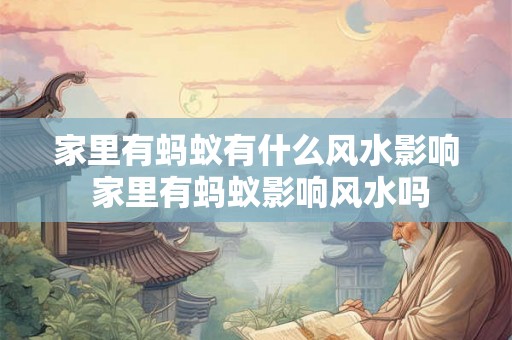 家里有蚂蚁有什么风水影响 家里有蚂蚁影响风水吗 家里有蚂蚁有什么风水影响 家里有蚂蚁影响风水吗