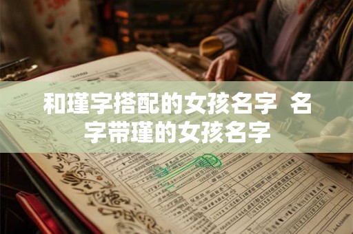 和瑾字搭配的女孩名字  名字带瑾的女孩名字