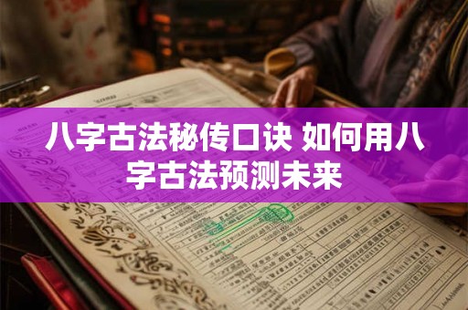 八字古法秘传口诀 如何用八字古法预测未来