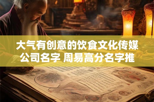 大气有创意的饮食文化传媒公司名字 周易高分名字推荐