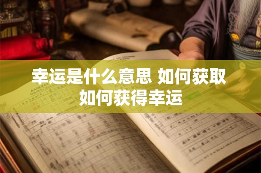 幸运是什么意思 如何获取 如何获得幸运 幸运是什么意思 如何获取 如何获得幸运