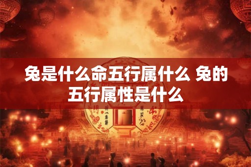 兔是什么命五行属什么 兔的五行属性是什么