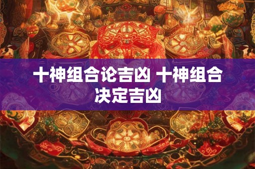 十神组合论吉凶 十神组合决定吉凶