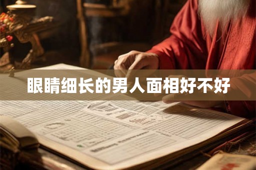 眼睛细长的男人面相好不好 眼睛细长的男人面相好不好