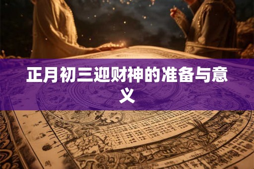 正月初三迎财神的准备与意义