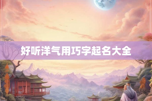 好听洋气用巧字起名大全