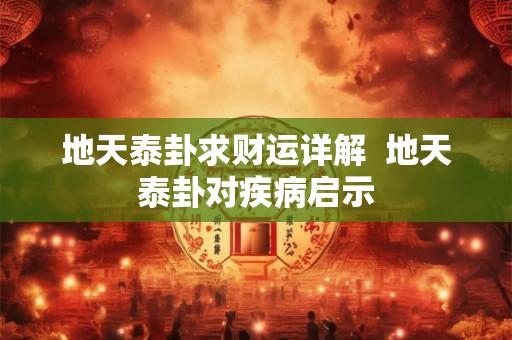 地天泰卦求财运详解  地天泰卦对疾病启示