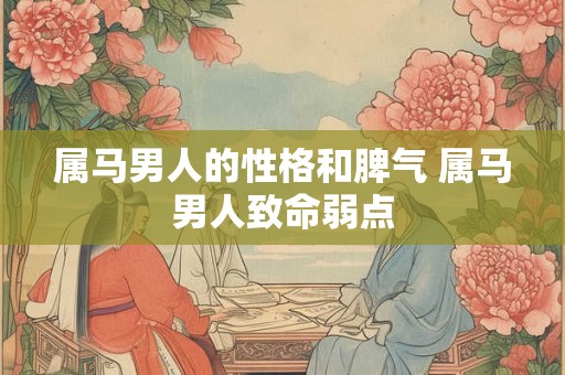 属马男人的性格和脾气 属马男人致命弱点