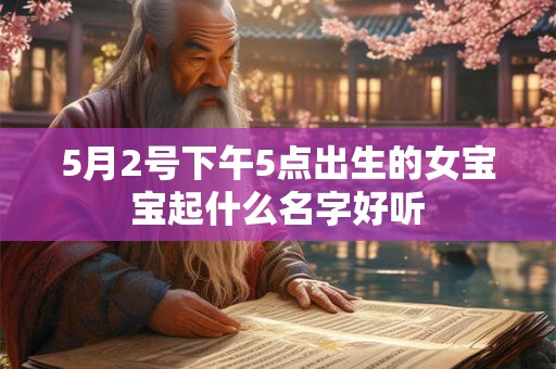 5月2号下午5点出生的女宝宝起什么名字好听 5月2号下午5点出生的女宝宝起什么名字好听