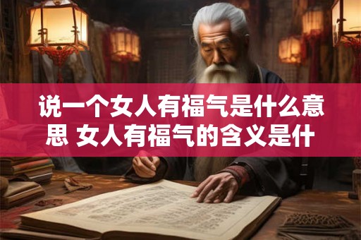说一个女人有福气是什么意思 女人有福气的含义是什么
