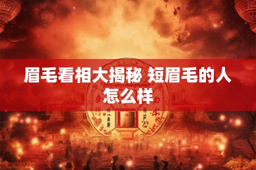 眉毛看相大揭秘 短眉毛的人怎么样 眉毛看相大揭秘 短眉毛的人怎么样