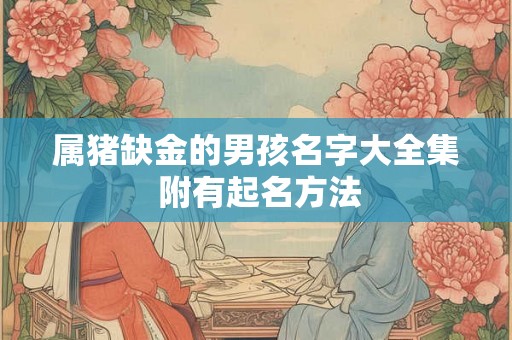 属猪缺金的男孩名字大全集 附有起名方法