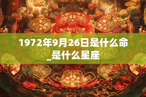 1972年9月26日是什么命_是什么星座