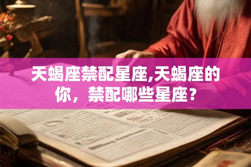天蝎座禁配星座,天蝎座的你，禁配哪些星座？