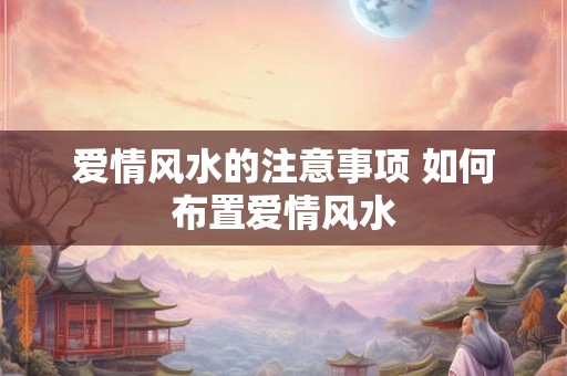 爱情风水的注意事项 如何布置爱情风水 爱情风水的注意事项 如何布置爱情风水