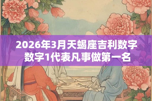 2026年3月天蝎座吉利数字 数字1代表凡事做第一名