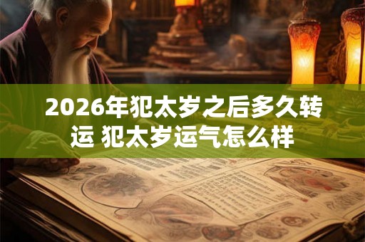 2026年犯太岁之后多久转运 犯太岁运气怎么样