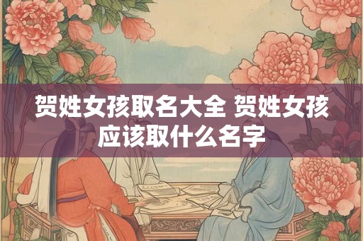 贺姓女孩取名大全 贺姓女孩应该取什么名字