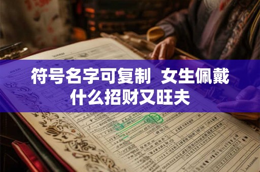 符号名字可复制  女生佩戴什么招财又旺夫