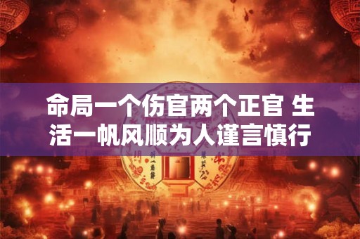 命局一个伤官两个正官 生活一帆风顺为人谨言慎行 命局一个伤官两个正官 生活一帆风顺为人谨言慎行