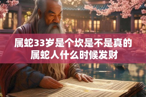 属蛇33岁是个坎是不是真的 属蛇人什么时候发财