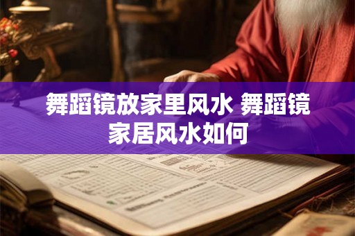 舞蹈镜放家里风水 舞蹈镜家居风水如何