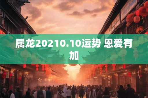 属龙20210.10运势 恩爱有加