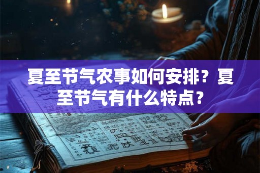 夏至节气农事如何安排?夏至节气有什么特点? 夏至节气农事如何安排?夏至节气有什么特点?