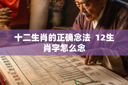 十二生肖的正确念法  12生肖字怎么念