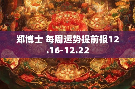 郑博士 每周运势提前报12.16-12.22