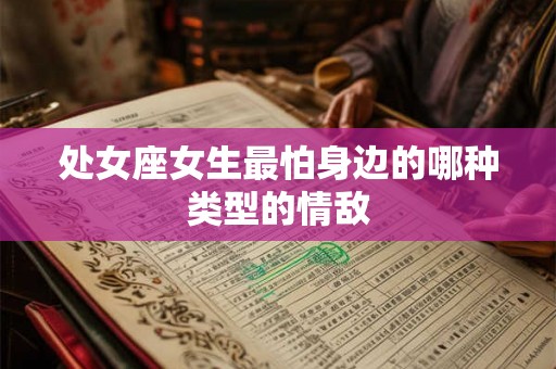 处女座女生最怕身边的哪种类型的情敌