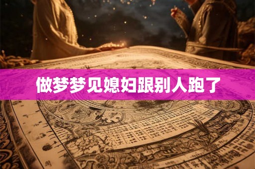 做梦梦见媳妇跟别人跑了