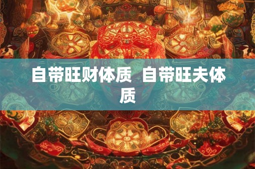 自带旺财体质  自带旺夫体质