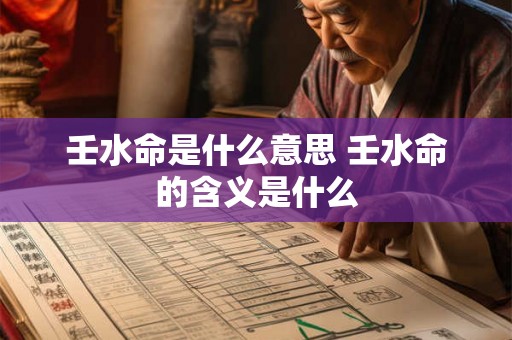 壬水命是什么意思 壬水命的含义是什么