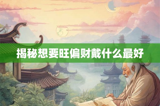 揭秘想要旺偏财戴什么最好