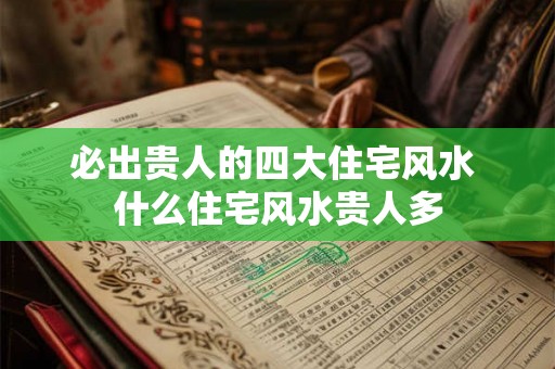 必出贵人的四大住宅风水 什么住宅风水贵人多 必出贵人的四大住宅风水 什么住宅风水贵人多