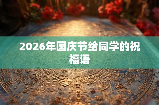 2026年国庆节给同学的祝福语 2026年国庆节给同学的祝福语