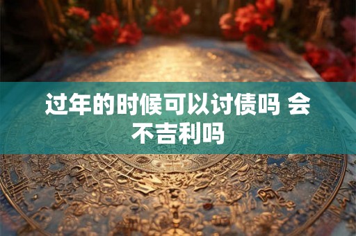 过年的时候可以讨债吗 会不吉利吗