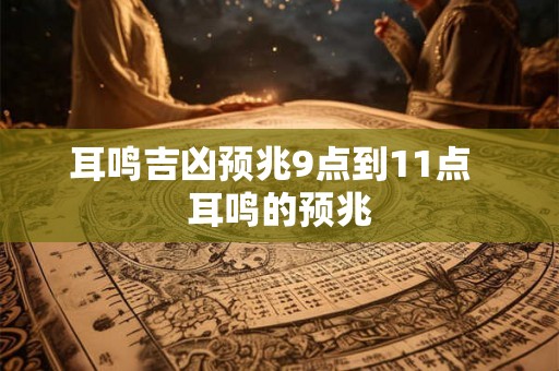 耳鸣吉凶预兆9点到11点  耳鸣的预兆