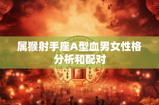 属猴射手座A型血男女性格分析和配对