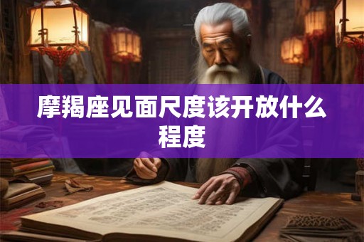摩羯座见面尺度该开放什么程度