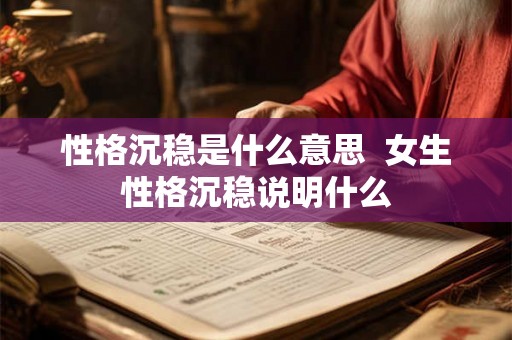 性格沉稳是什么意思 女生性格沉稳说明什么 性格沉稳是什么意思 女生性格沉稳说明什么