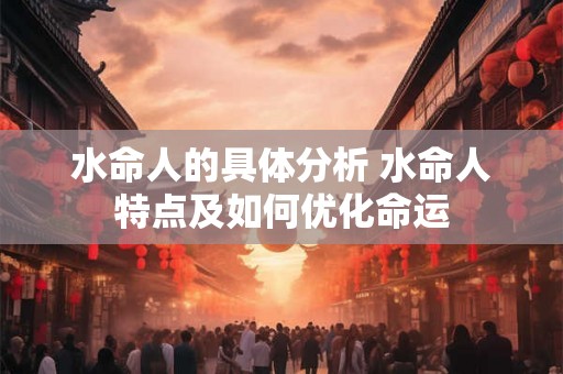 水命人的具体分析 水命人特点及如何优化命运