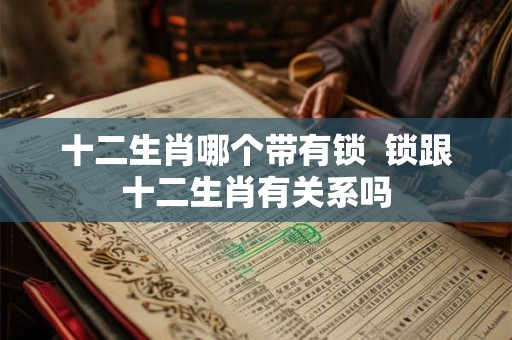十二生肖哪个带有锁  锁跟十二生肖有关系吗