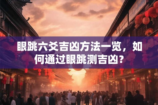 眼跳六爻吉凶方法一览，如何通过眼跳测吉凶？