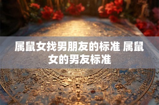 属鼠女找男朋友的标准 属鼠女的男友标准