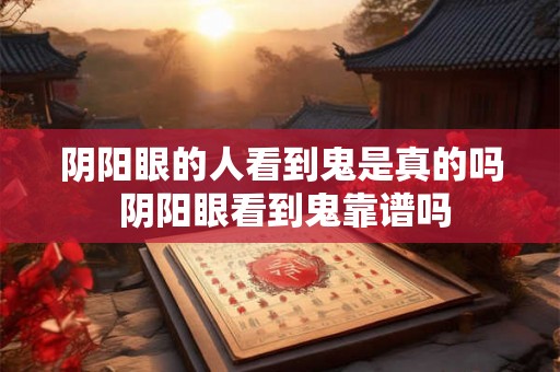 阴阳眼的人看到鬼是真的吗 阴阳眼看到鬼靠谱吗