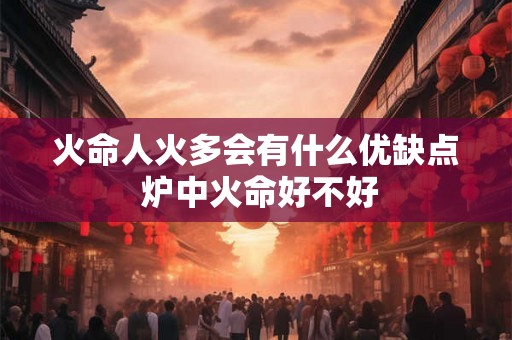 火命人火多会有什么优缺点 炉中火命好不好