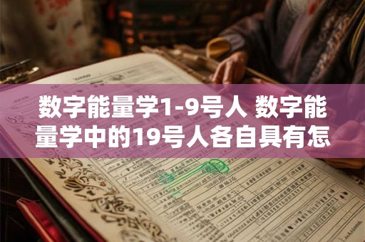 数字能量学1-9号人 数字能量学中的19号人各自具有怎样的特质和影响力